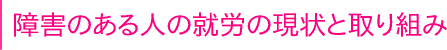 障害のある人の就労の現状と取り組み